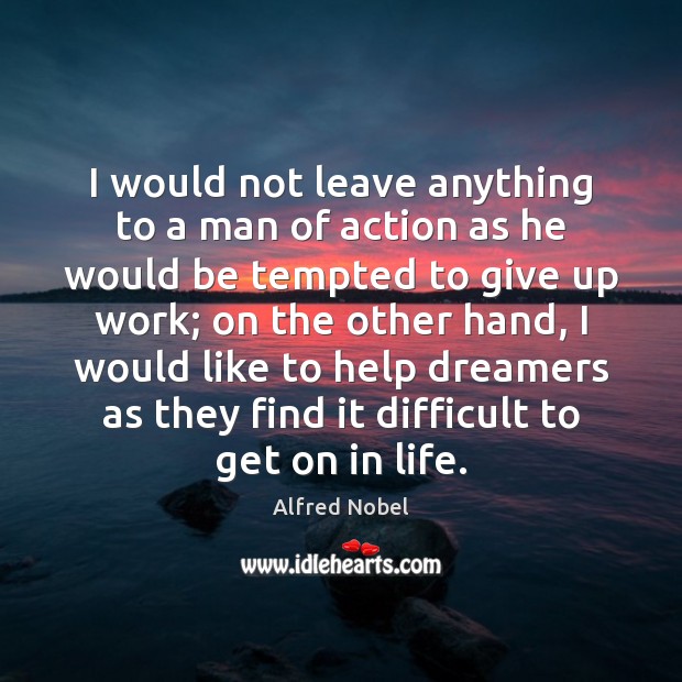 I would not leave anything to a man of action as he Alfred Nobel Picture Quote