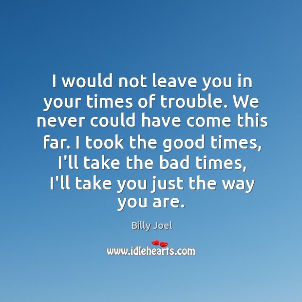 I would not leave you in your times of trouble. We never Billy Joel Picture Quote