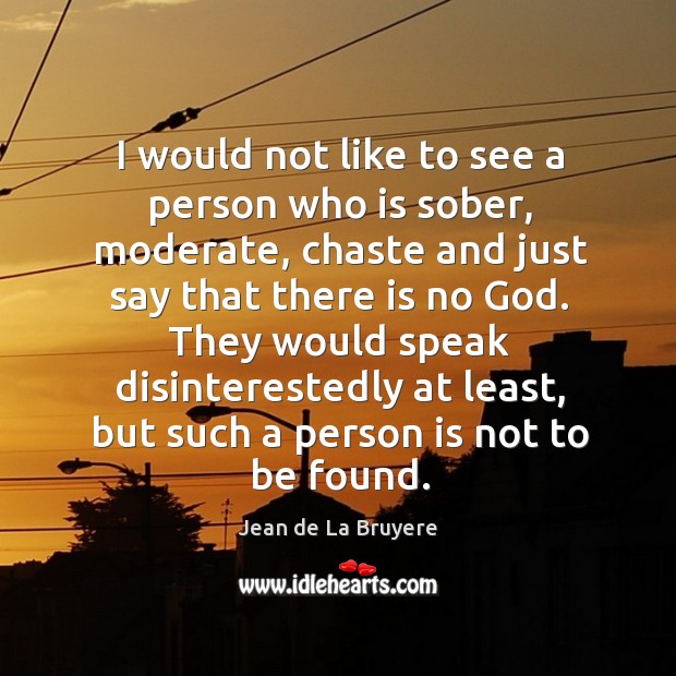 I would not like to see a person who is sober, moderate, chaste and Jean de La Bruyere Picture Quote