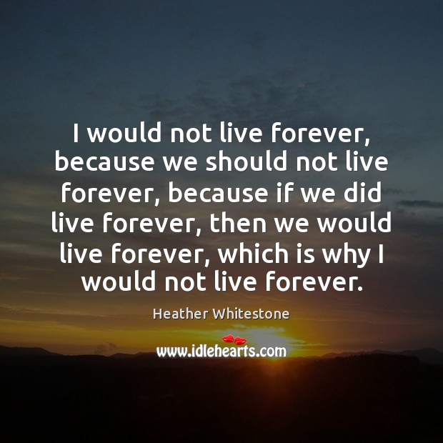 I would not live forever, because we should not live forever, because Heather Whitestone Picture Quote