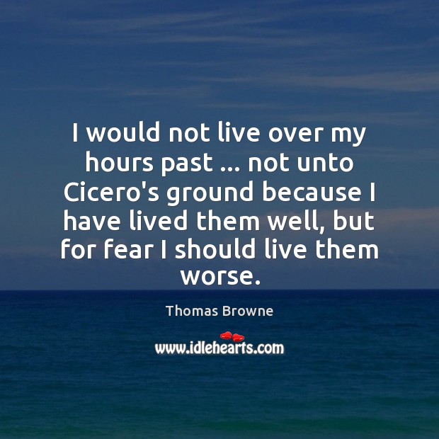 I would not live over my hours past … not unto Cicero’s ground Thomas Browne Picture Quote