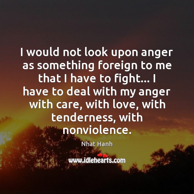 I would not look upon anger as something foreign to me that Nhat Hanh Picture Quote