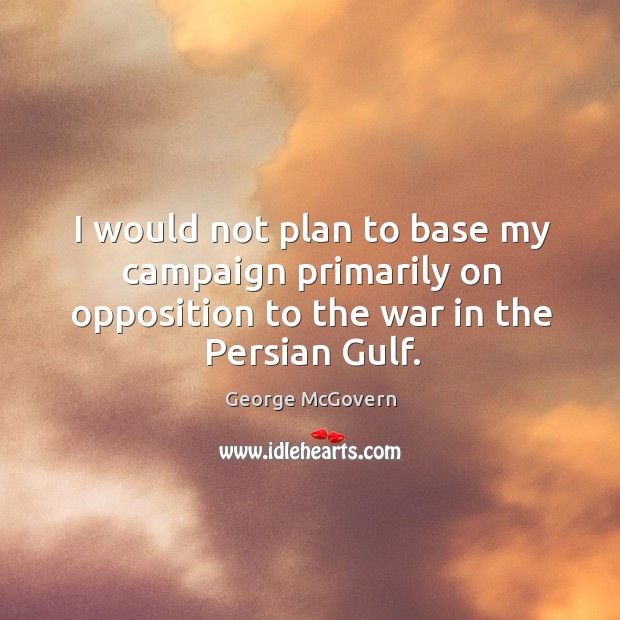 I would not plan to base my campaign primarily on opposition to George McGovern Picture Quote
