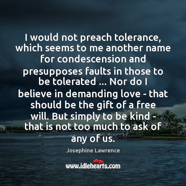 I would not preach tolerance, which seems to me another name for Josephine Lawrence Picture Quote