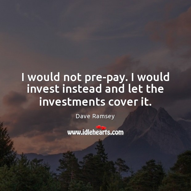 I would not pre-pay. I would invest instead and let the investments cover it. Dave Ramsey Picture Quote