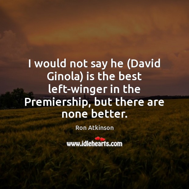 I would not say he (David Ginola) is the best left-winger in Ron Atkinson Picture Quote