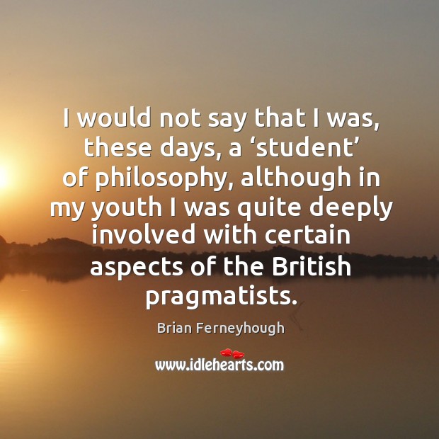 I would not say that I was, these days, a ‘student’ of philosophy, although in my youth Brian Ferneyhough Picture Quote