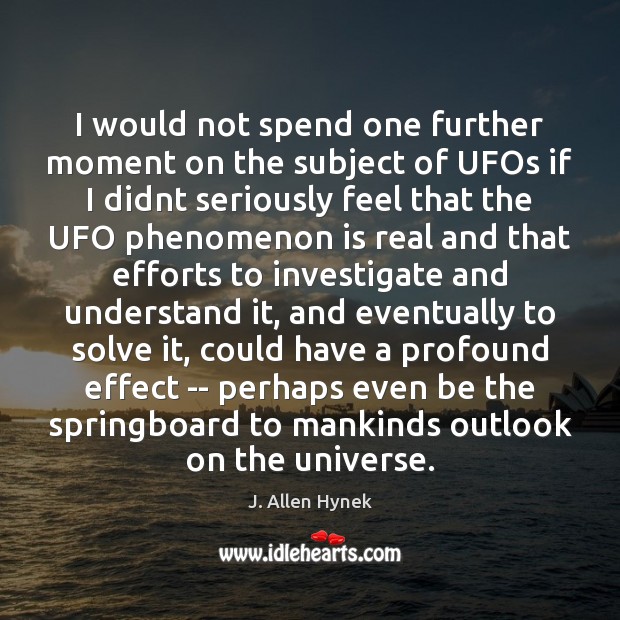 I would not spend one further moment on the subject of UFOs J. Allen Hynek Picture Quote