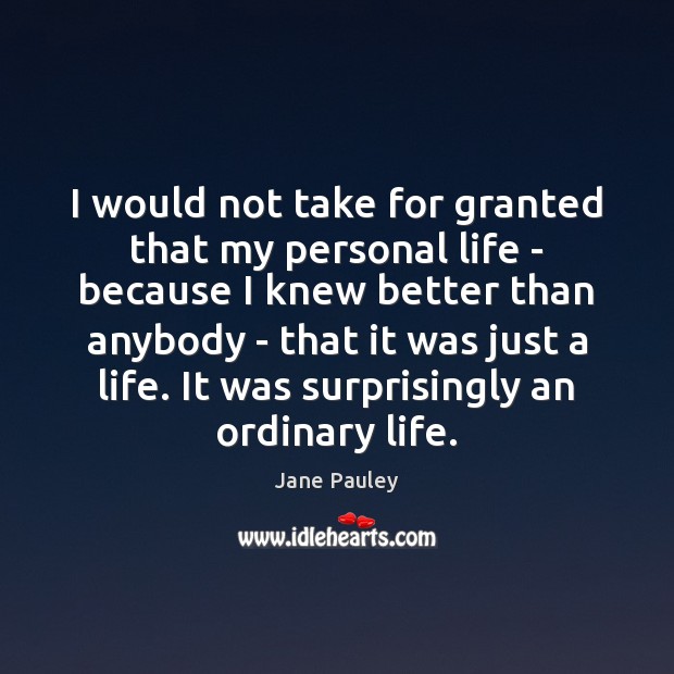 I would not take for granted that my personal life – because 