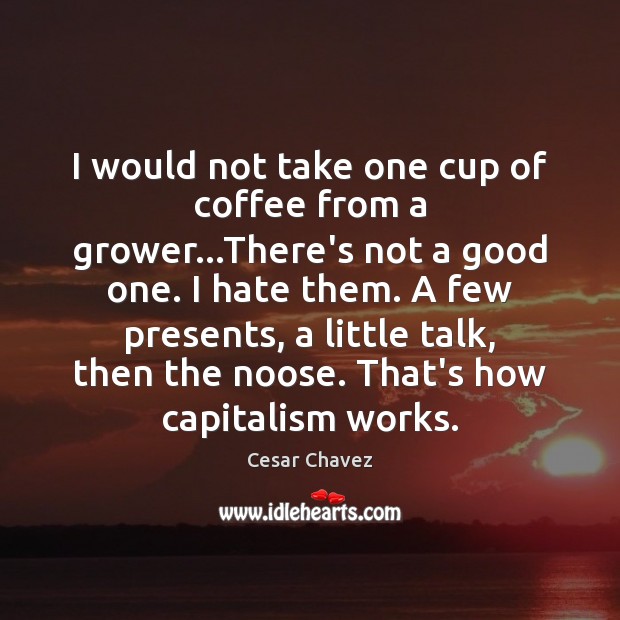 I would not take one cup of coffee from a grower…There’s Cesar Chavez Picture Quote