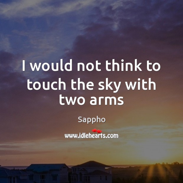 I would not think to touch the sky with two arms Sappho Picture Quote