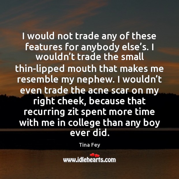 I would not trade any of these features for anybody else’s. Tina Fey Picture Quote