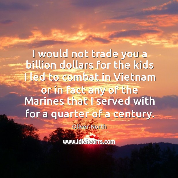 I would not trade you a billion dollars for the kids Oliver North Picture Quote