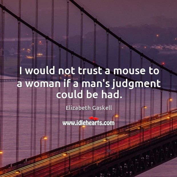 I would not trust a mouse to a woman if a man’s judgment could be had. Elizabeth Gaskell Picture Quote