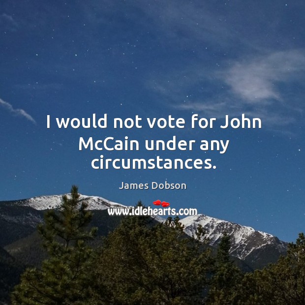 I would not vote for John McCain under any circumstances. James Dobson Picture Quote