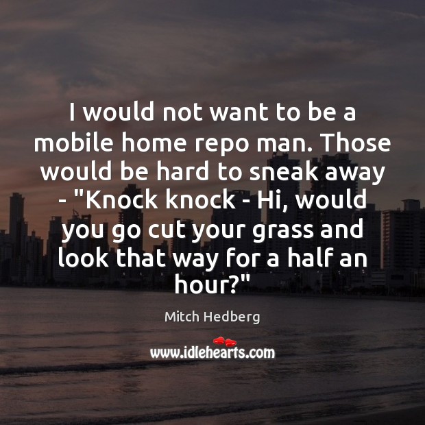 I would not want to be a mobile home repo man. Those Mitch Hedberg Picture Quote