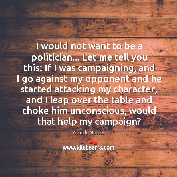 I would not want to be a politician… Let me tell you Chuck Norris Picture Quote