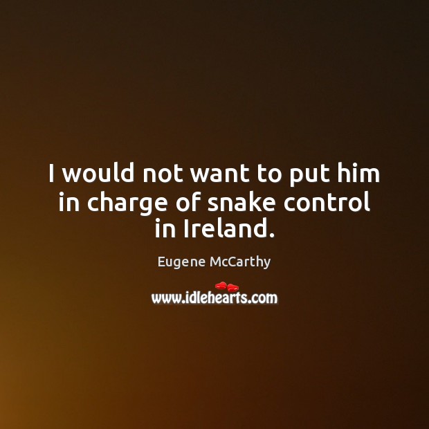 I would not want to put him in charge of snake control in Ireland. Eugene McCarthy Picture Quote