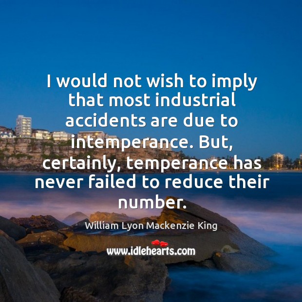 I would not wish to imply that most industrial accidents are due to intemperance. Image