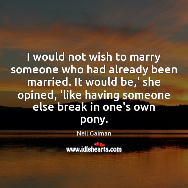 I would not wish to marry someone who had already been married. Neil Gaiman Picture Quote