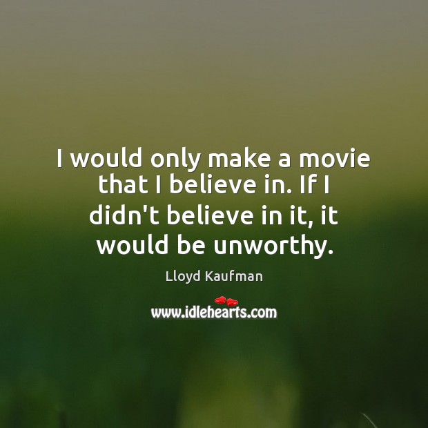 I would only make a movie that I believe in. If I Lloyd Kaufman Picture Quote