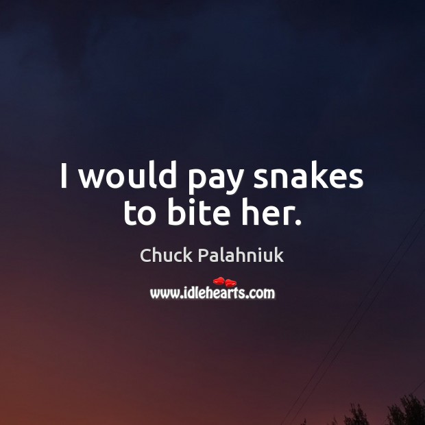 I would pay snakes to bite her. Chuck Palahniuk Picture Quote