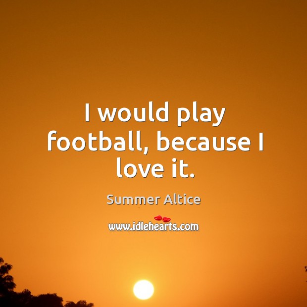 I would play football, because I love it. Summer Altice Picture Quote