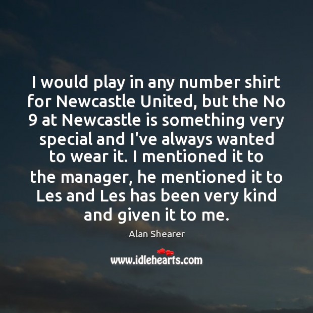 I would play in any number shirt for Newcastle United, but the Alan Shearer Picture Quote
