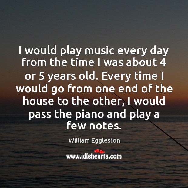 I would play music every day from the time I was about 4 William Eggleston Picture Quote
