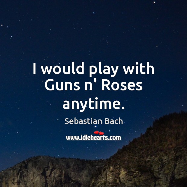 I would play with Guns n’ Roses anytime. Sebastian Bach Picture Quote