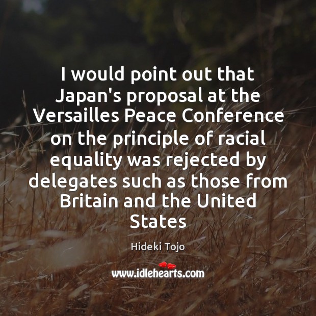 I would point out that Japan’s proposal at the Versailles Peace Conference Hideki Tojo Picture Quote