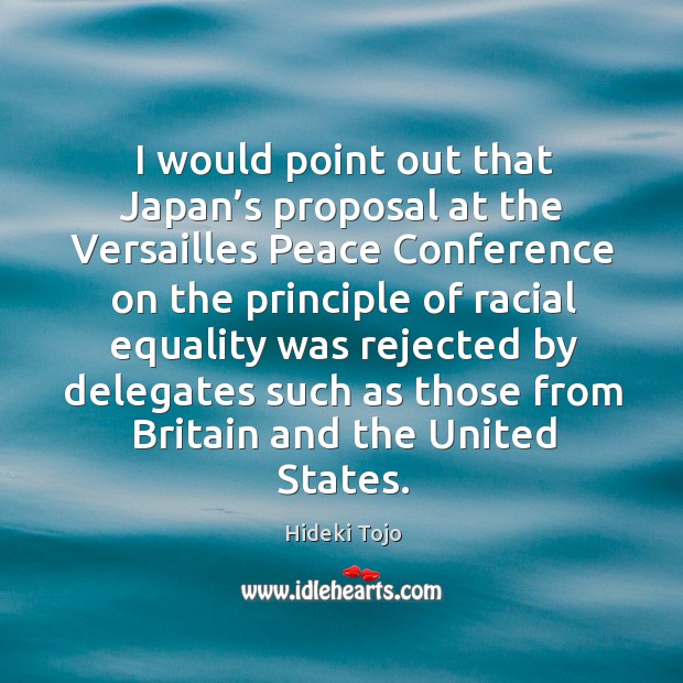 I would point out that japan’s proposal at the versailles peace conference on the principle of Hideki Tojo Picture Quote