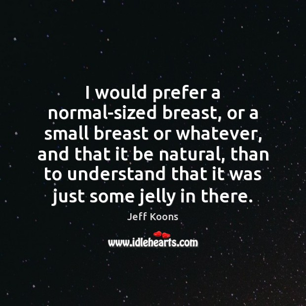 I would prefer a normal-sized breast, or a small breast or whatever, Image