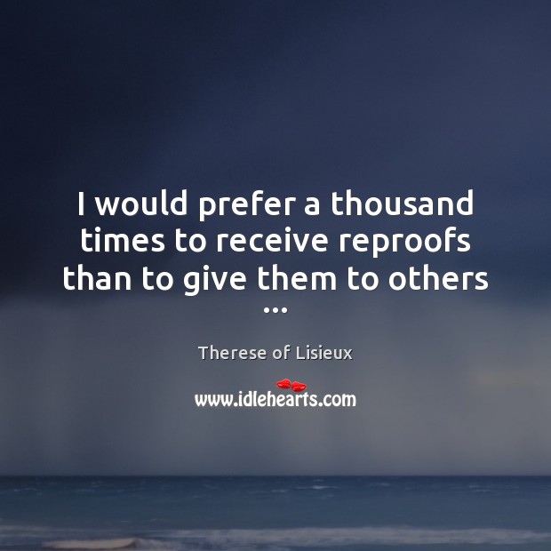 I would prefer a thousand times to receive reproofs than to give them to others … Image