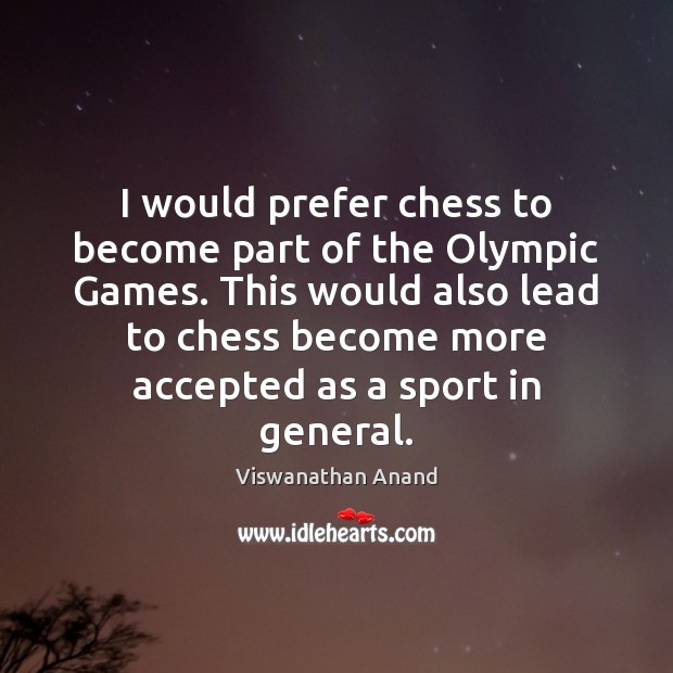 I would prefer chess to become part of the Olympic Games. This Viswanathan Anand Picture Quote