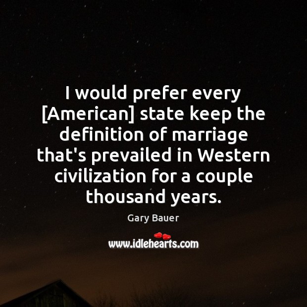 I would prefer every [American] state keep the definition of marriage that’s Gary Bauer Picture Quote