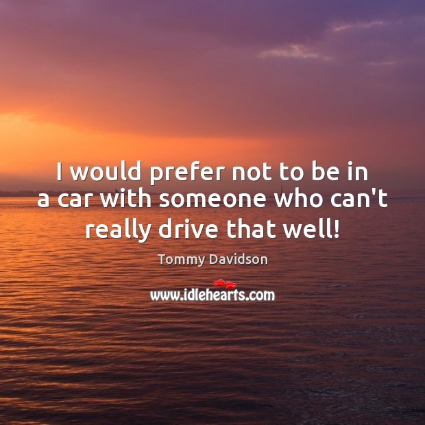 I would prefer not to be in a car with someone who can’t really drive that well! Tommy Davidson Picture Quote