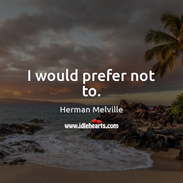 I would prefer not to. Herman Melville Picture Quote