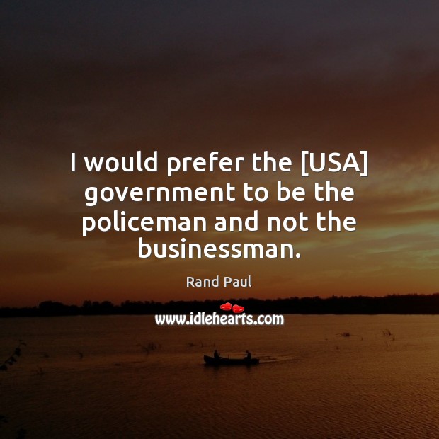 I would prefer the [USA] government to be the policeman and not the businessman. Rand Paul Picture Quote
