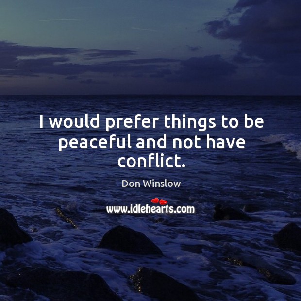 I would prefer things to be peaceful and not have conflict. Don Winslow Picture Quote