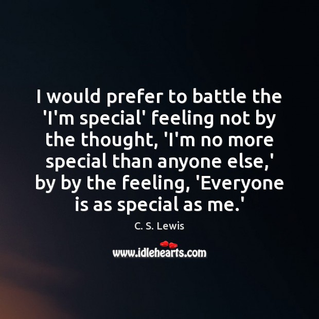 I would prefer to battle the ‘I’m special’ feeling not by the C. S. Lewis Picture Quote