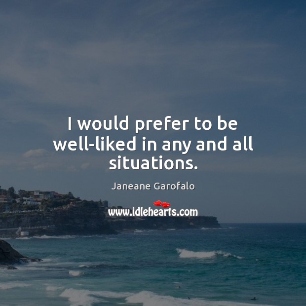 I would prefer to be well-liked in any and all situations. Janeane Garofalo Picture Quote