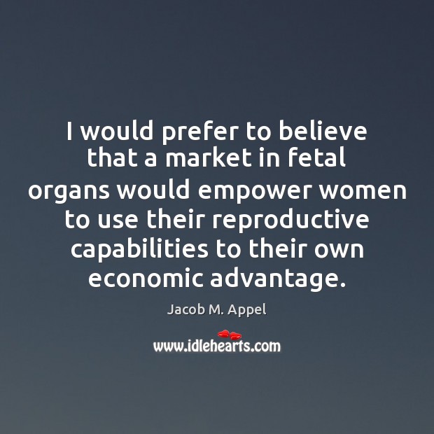 I would prefer to believe that a market in fetal organs would Jacob M. Appel Picture Quote