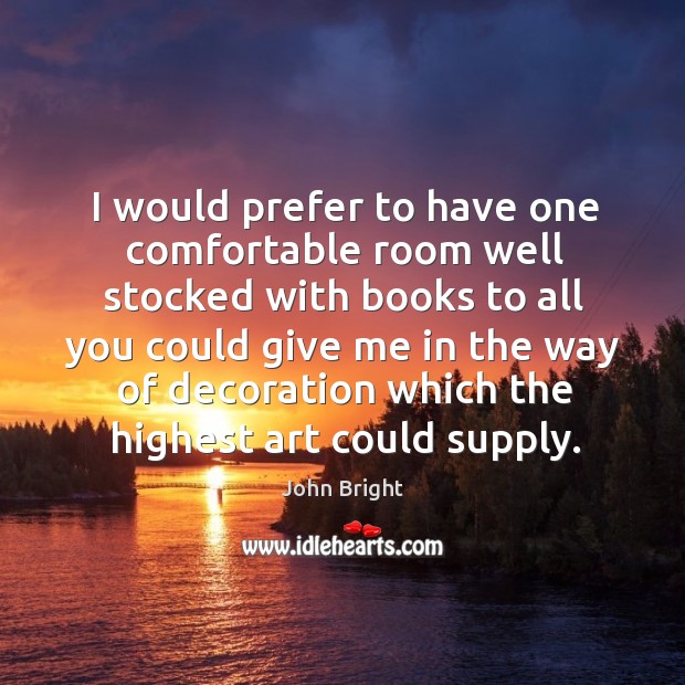 I would prefer to have one comfortable room well stocked with books John Bright Picture Quote