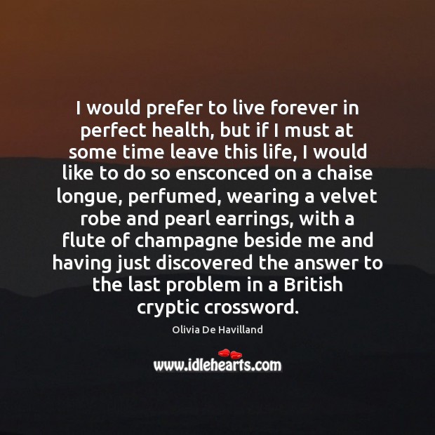 I would prefer to live forever in perfect health, but if I Olivia De Havilland Picture Quote