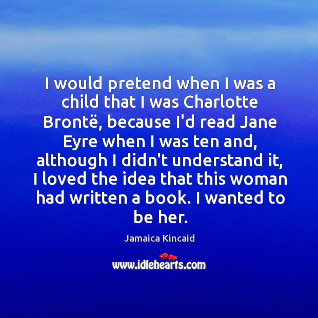 I would pretend when I was a child that I was Charlotte Jamaica Kincaid Picture Quote