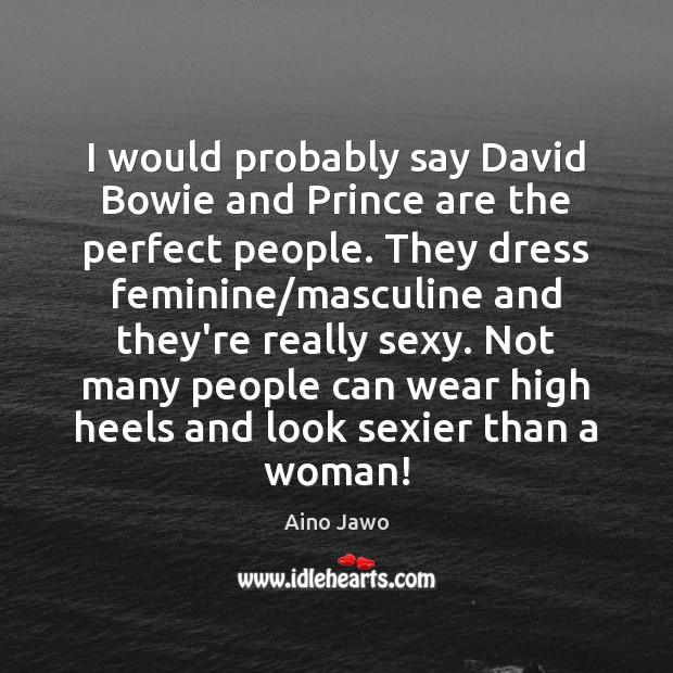 I would probably say David Bowie and Prince are the perfect people. Aino Jawo Picture Quote