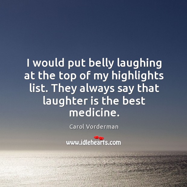 I would put belly laughing at the top of my highlights list. Carol Vorderman Picture Quote