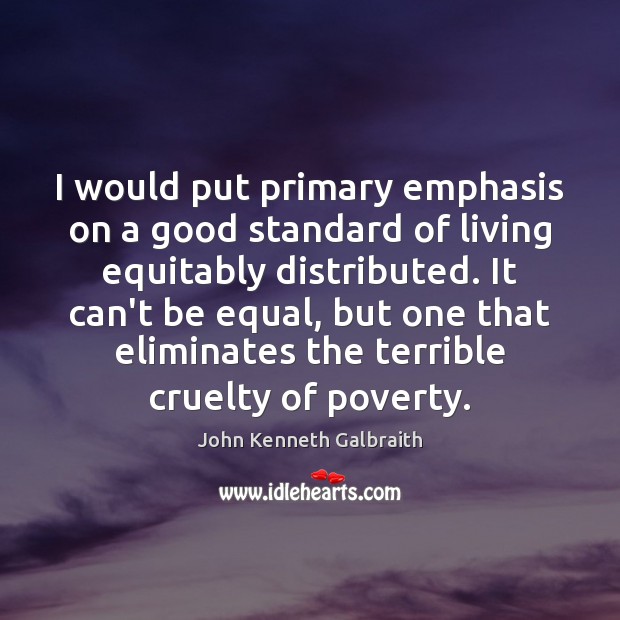 I would put primary emphasis on a good standard of living equitably John Kenneth Galbraith Picture Quote