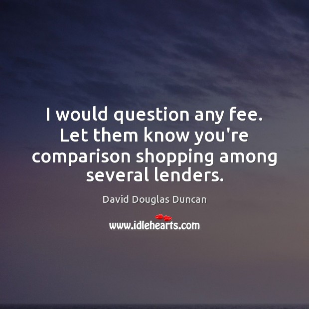 I would question any fee. Let them know you’re comparison shopping among several lenders. 